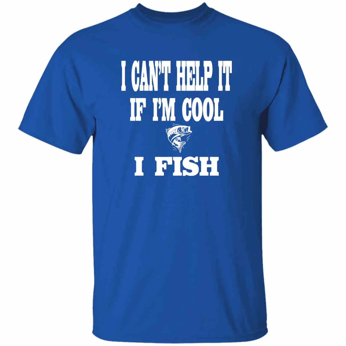 I Can't Help It If I'm Cool I Fish T-Shirt w
