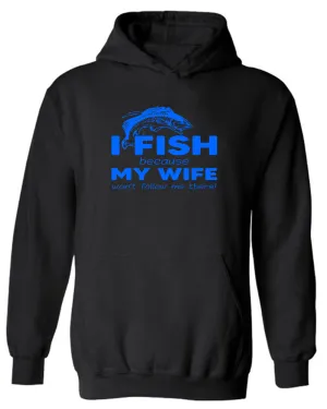I Fish because my Wife won't follow me there, funny Fishing hoodie