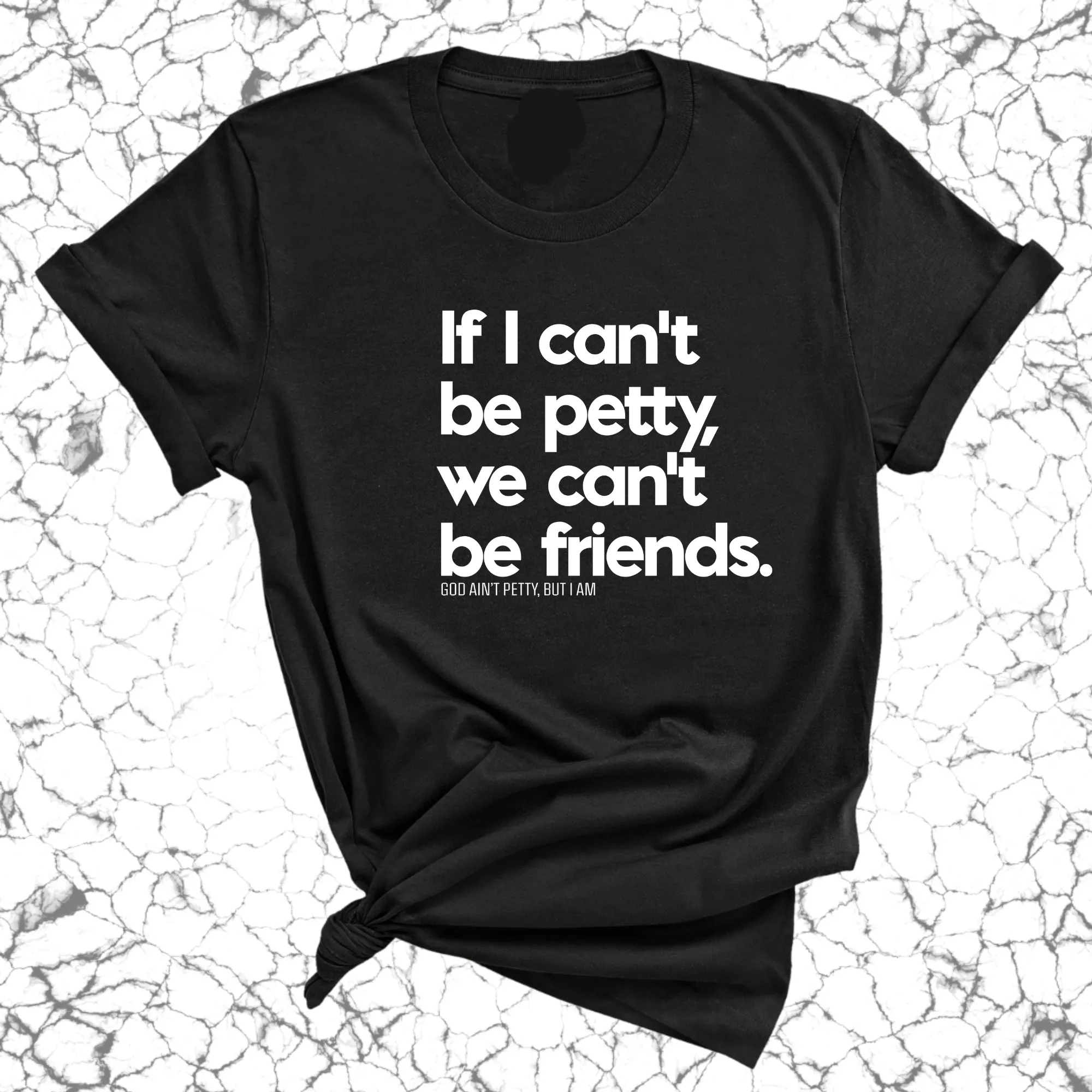 If I can't be petty we can't be friends Unisex Tee