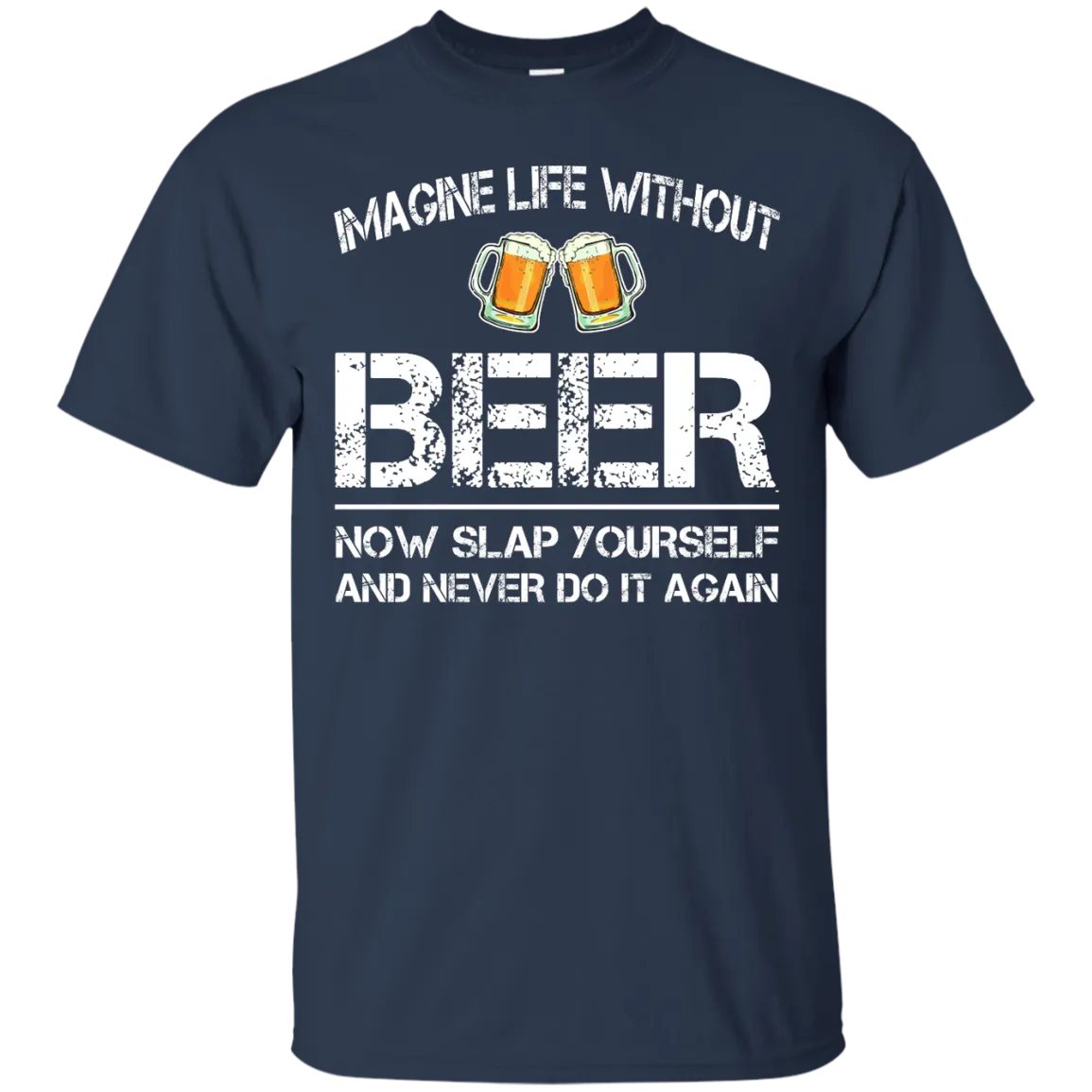 Imagine Life Without Beer Now Slap Yourself And Never Do It Again T-Shirts