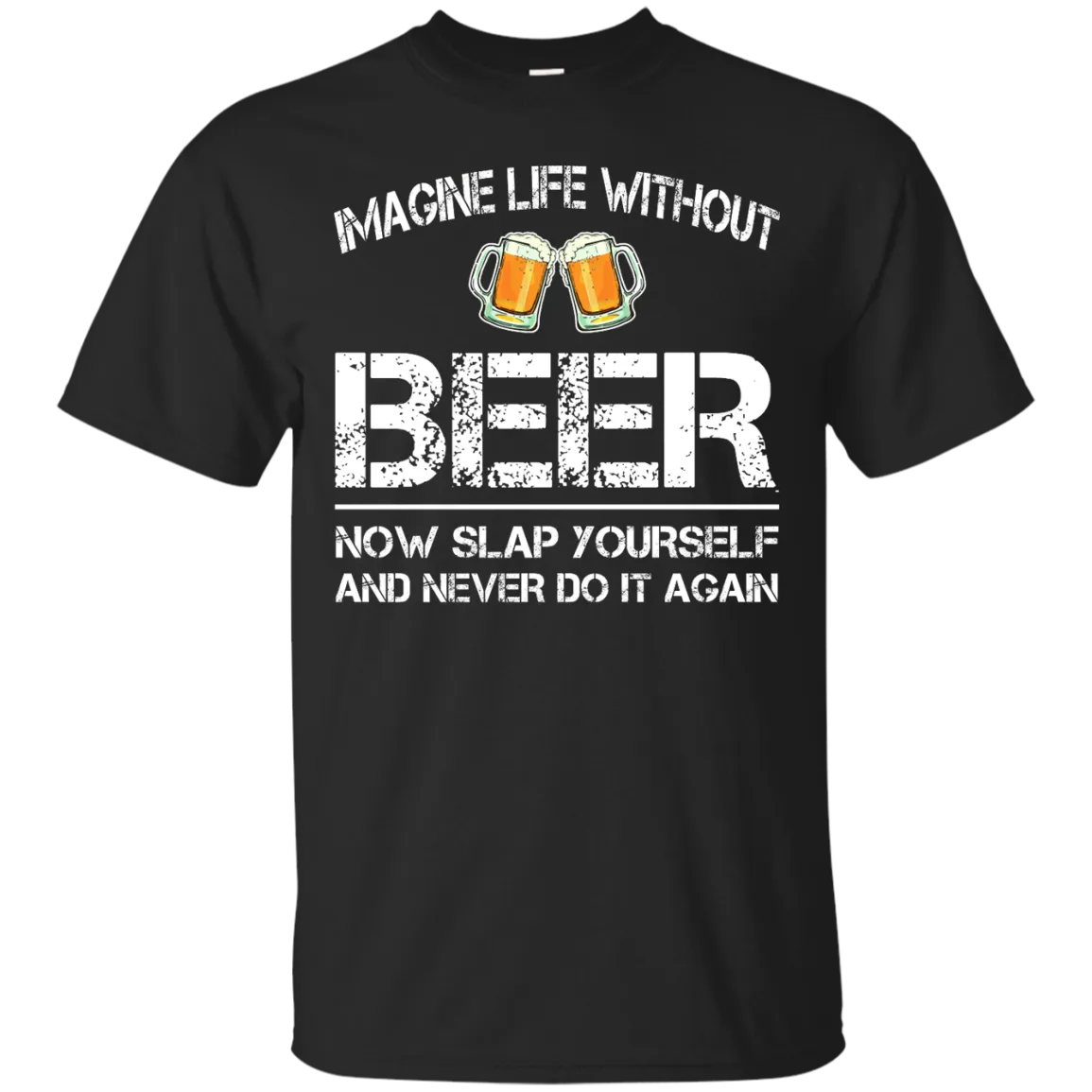 Imagine Life Without Beer Now Slap Yourself And Never Do It Again T-Shirts