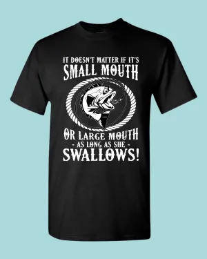 It doesn't matter if it's small or large mouth Fishing t-shirt