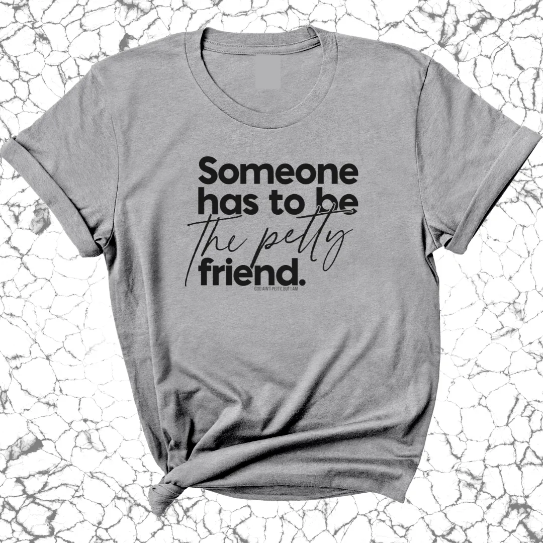 Someone Has to be the Petty Friend Unisex Tee