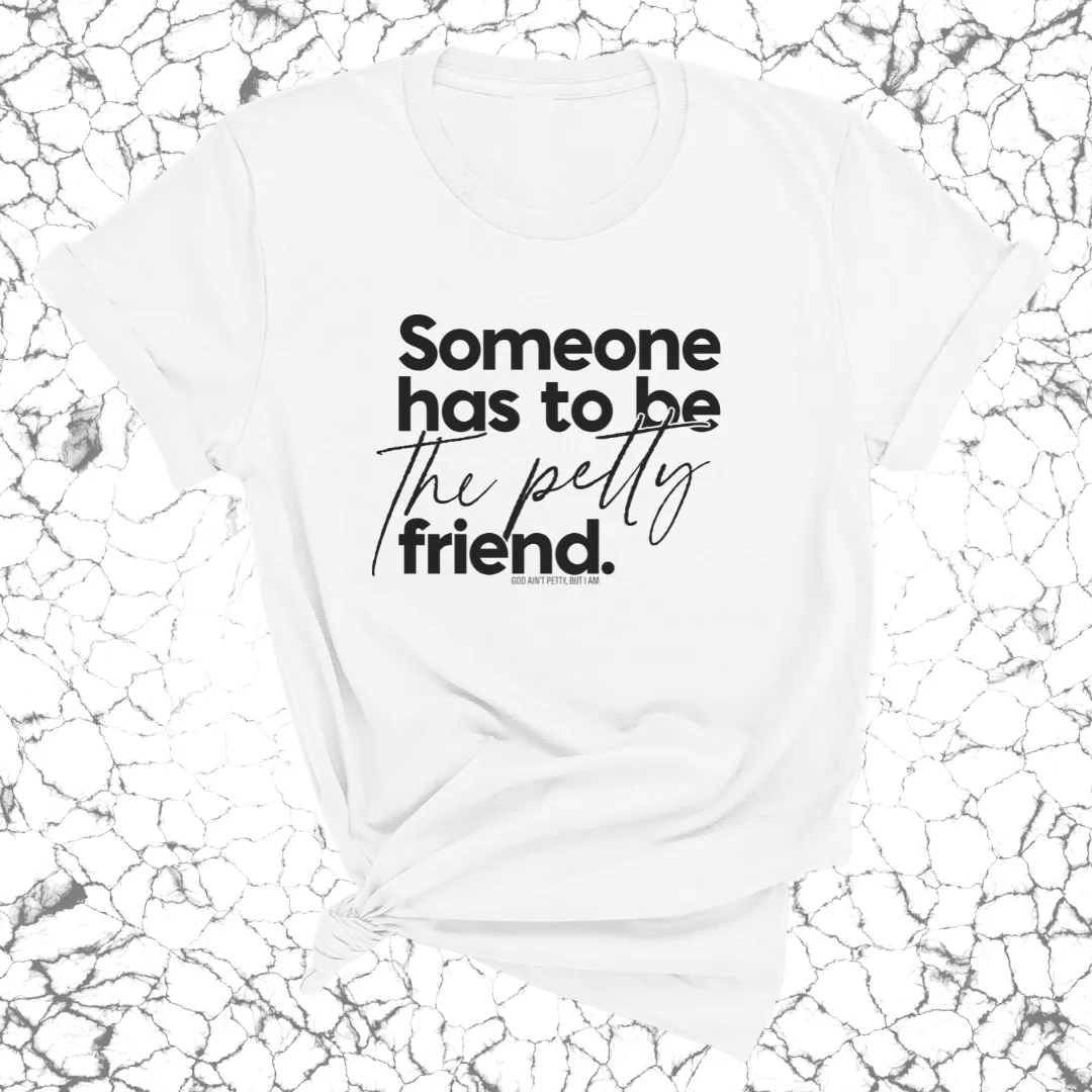 Someone Has to be the Petty Friend Unisex Tee
