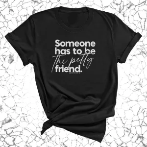Someone Has to be the Petty Friend Unisex Tee