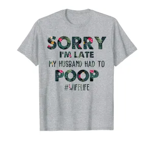 Sorry I'm Late My Husband Had To Poop Floral Tshirt