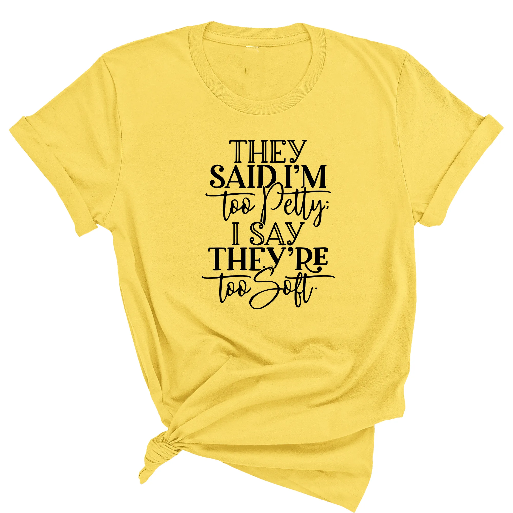 They say I'm too petty I say they're too soft Unisex Tee