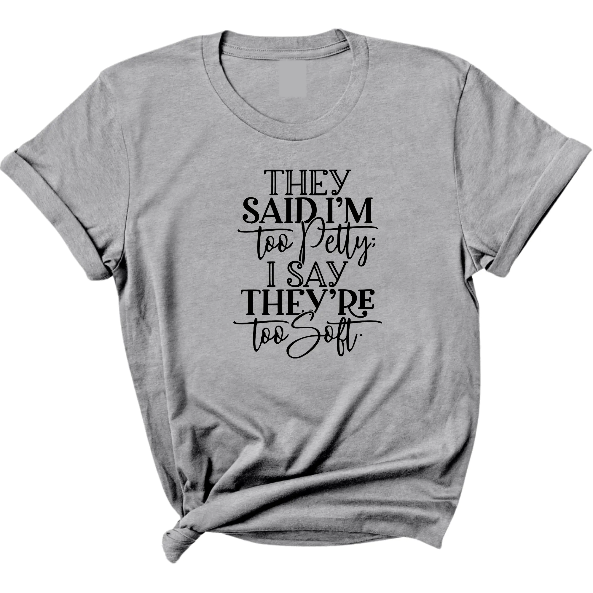 They say I'm too petty I say they're too soft Unisex Tee