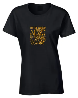 To the world you are a mother, but to the family you are the world t-shirt