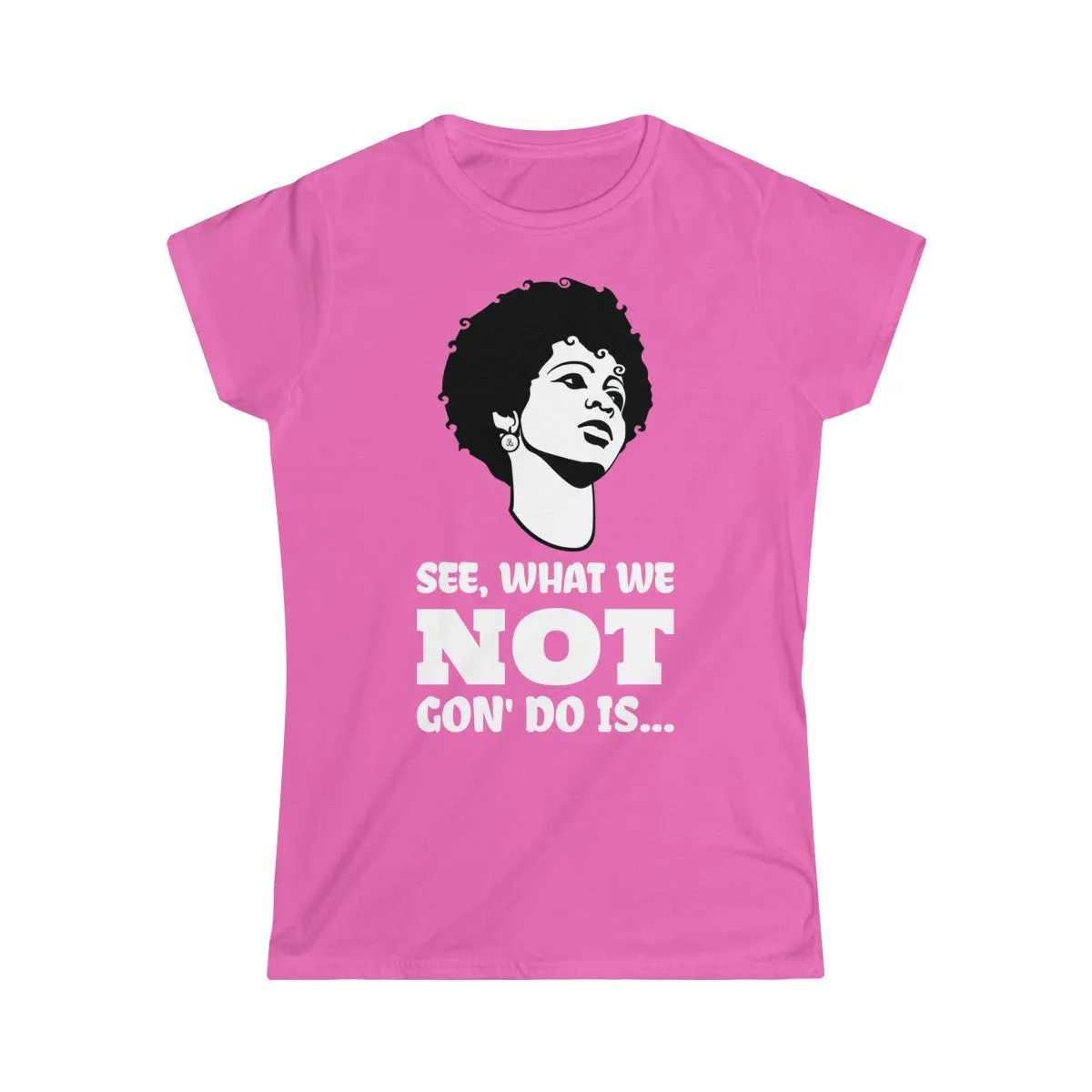 WHAT WE NOT GON' DO... <br>women's softstyle tee