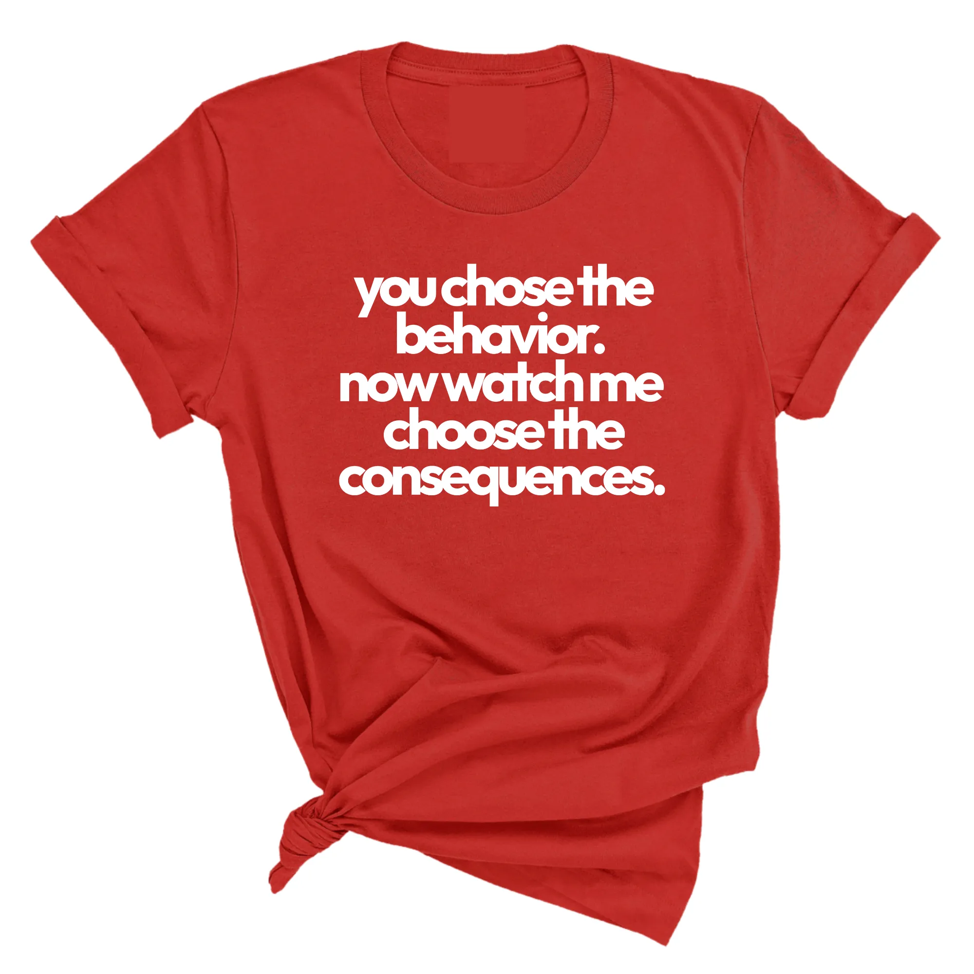 You Choose the Behavior. Now watch me choose the Consequences Unisex Tee