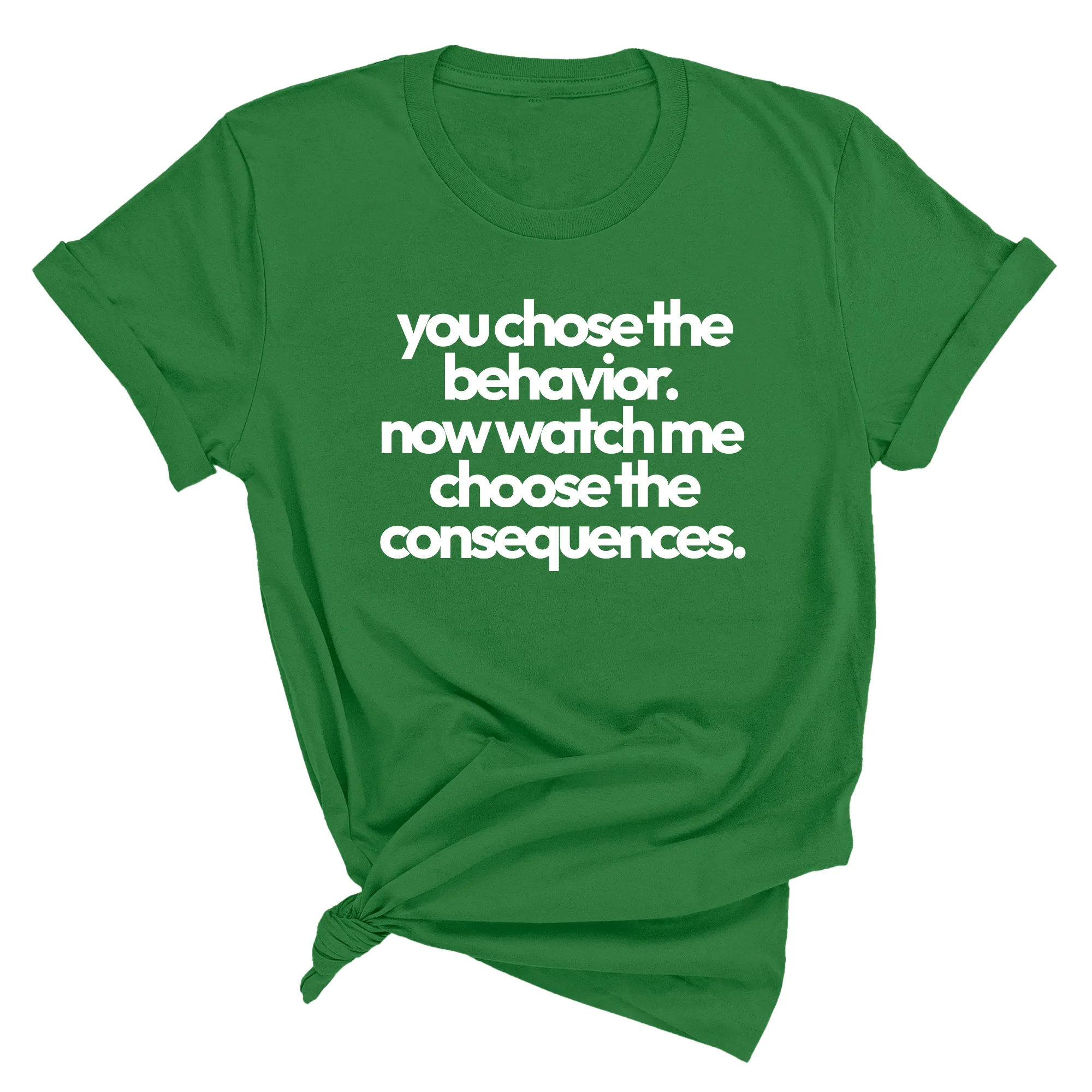 You Choose the Behavior. Now watch me choose the Consequences Unisex Tee