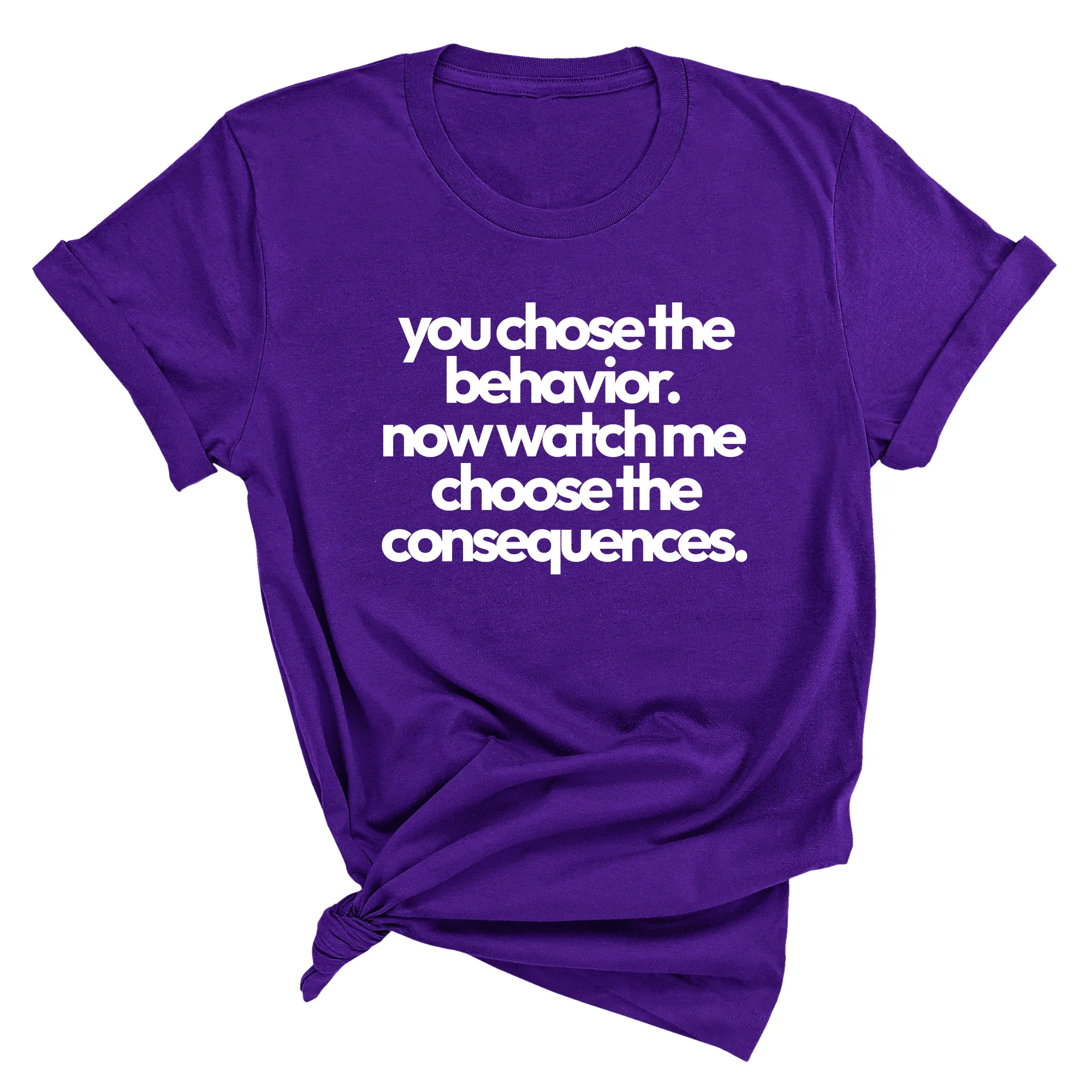 You Choose the Behavior. Now watch me choose the Consequences Unisex Tee