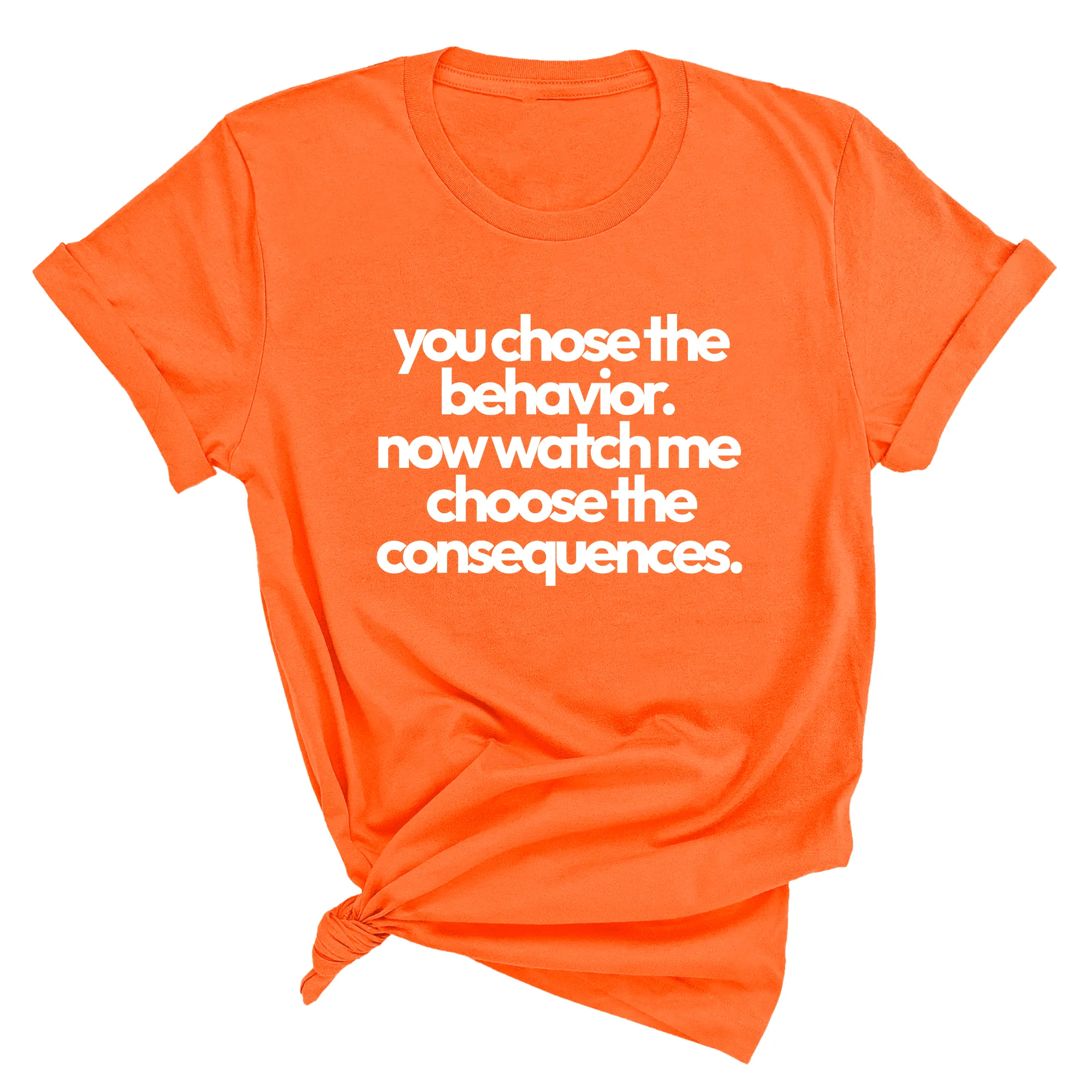 You Choose the Behavior. Now watch me choose the Consequences Unisex Tee